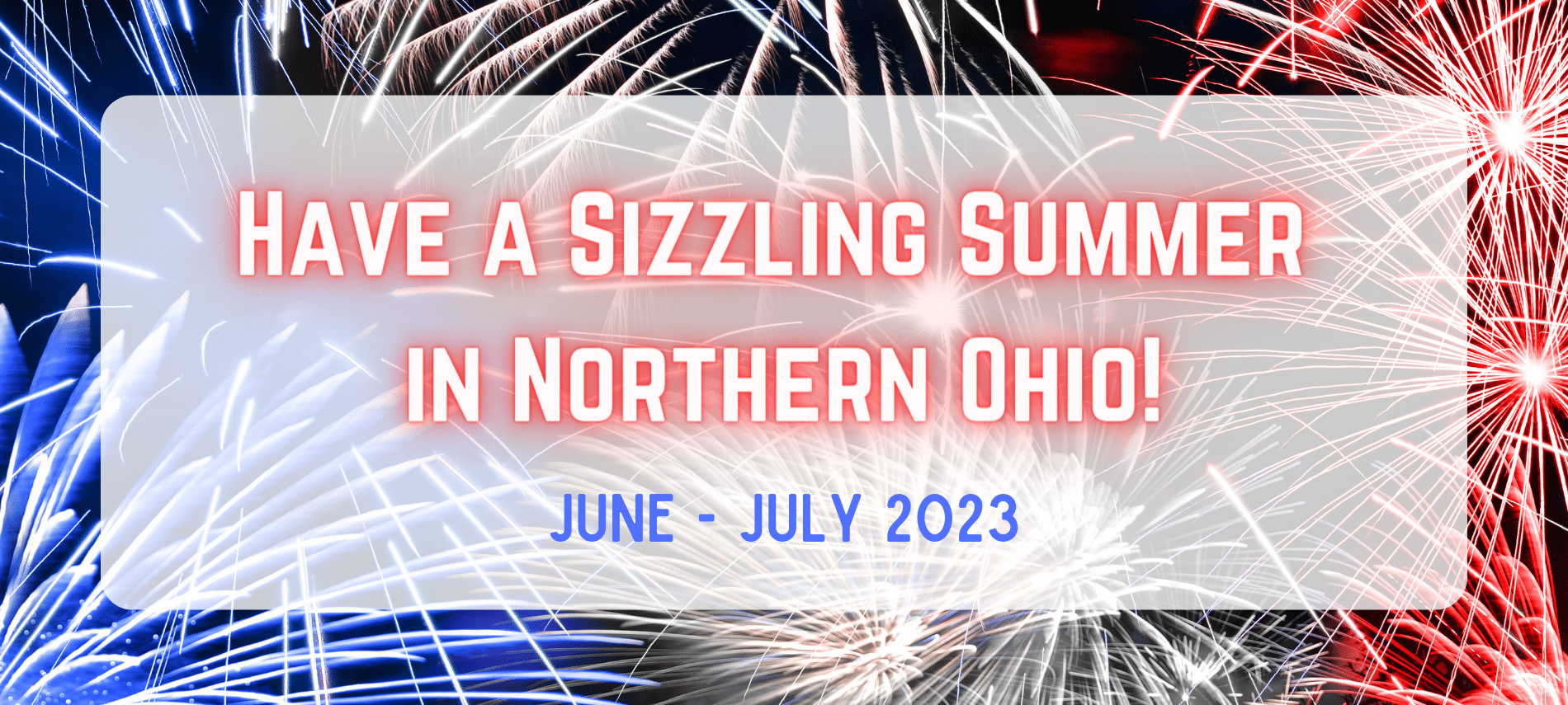 Have a Sizzling Summer in Northern Ohio - june-July 2023 on a background of red, white and blue fireworks