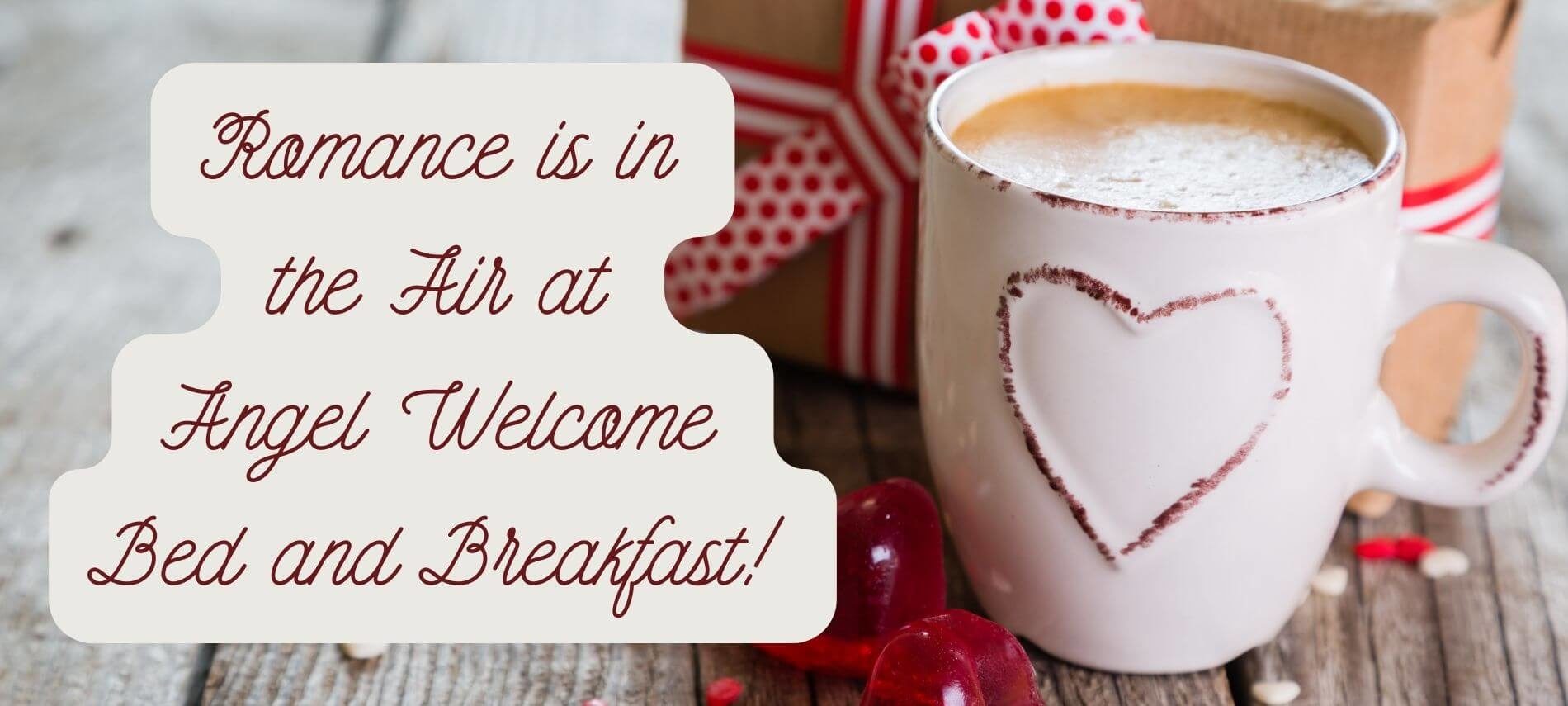 Romance is in the Air at Angel Welcome Bed and Breakfast! on wooden background with a hot cocoa mug, small gift and heart decorations